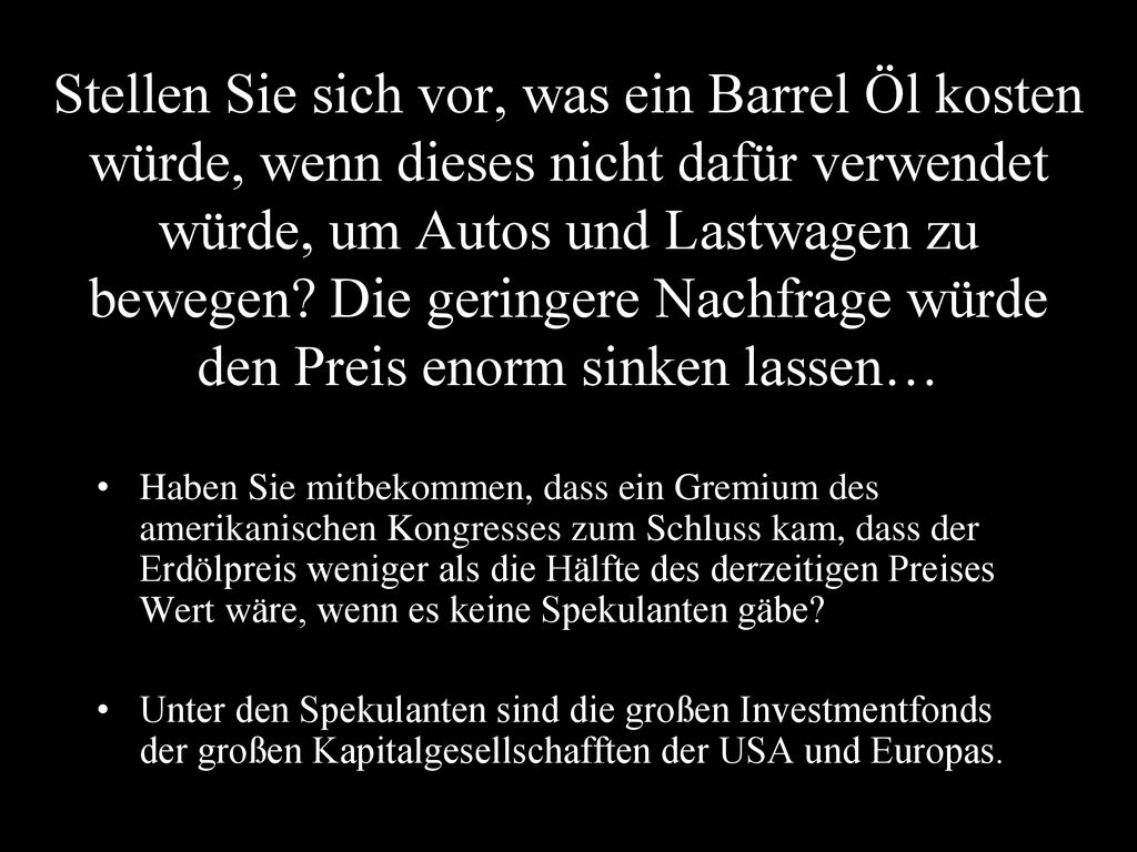 Stellen Sie sich vor, was ein Barrel Öl kosten würde, wenn dieses nicht dafür verwendet würde, um Autos und Lastwagen zu bewegen Die geringere Nachfrage würde den Preis enorm sinken lassen…
