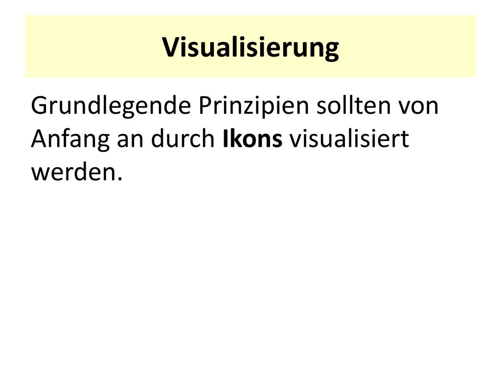 Visualisierung Grundlegende Prinzipien sollten von Anfang an durch Ikons visualisiert werden.