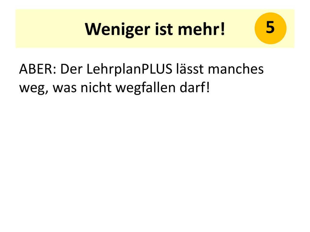 Weniger ist mehr! 5 ABER: Der LehrplanPLUS lässt manches weg, was nicht wegfallen darf!