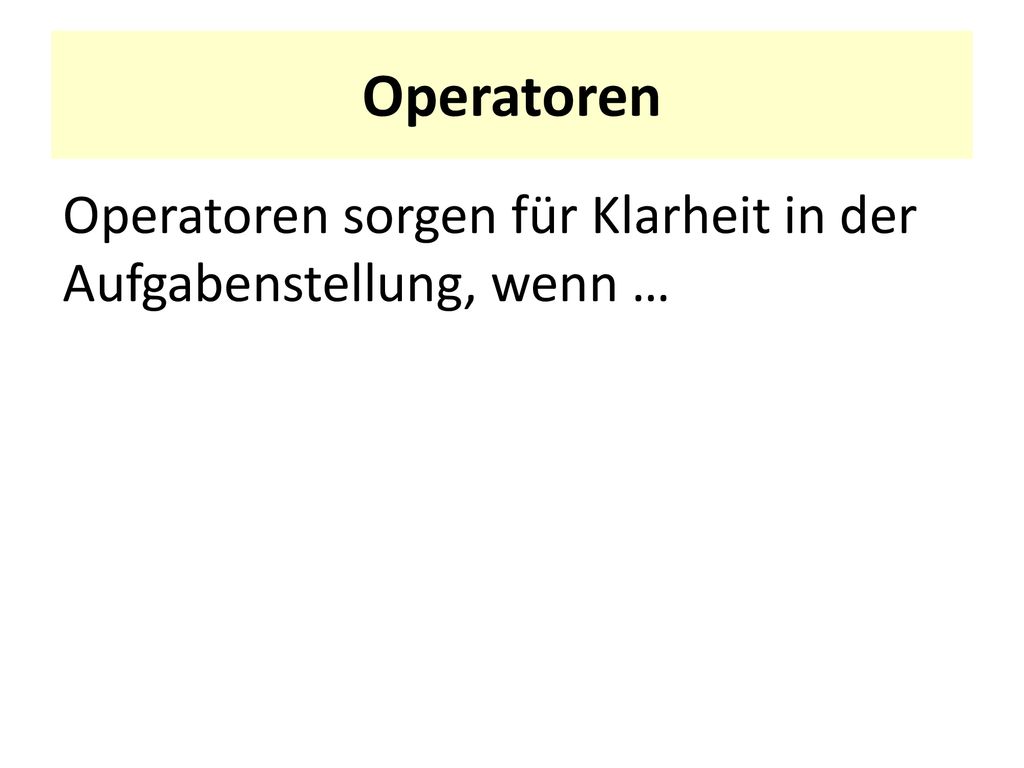 Operatoren Operatoren sorgen für Klarheit in der Aufgabenstellung, wenn …