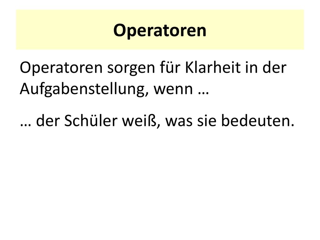 Operatoren Operatoren sorgen für Klarheit in der Aufgabenstellung, wenn … … der Schüler weiß, was sie bedeuten.