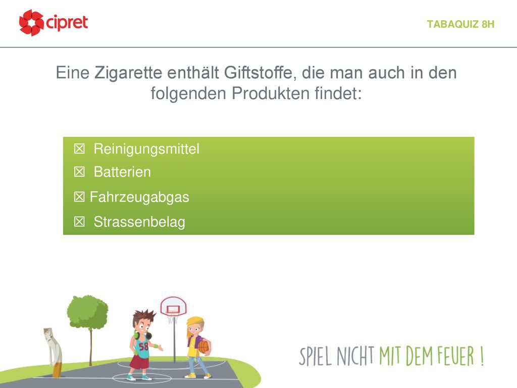 Tabaquiz 8h Eine Zigarette enthält Giftstoffe, die man auch in den folgenden Produkten findet: ☒ Reinigungsmittel.