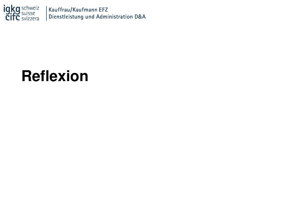 Reflexion Der ÜK ist der «Lernort der Reflexion». In dieser PPT Erklärung, was «Reflexion» überhaupt ist, und ein paar Übungen dazu.