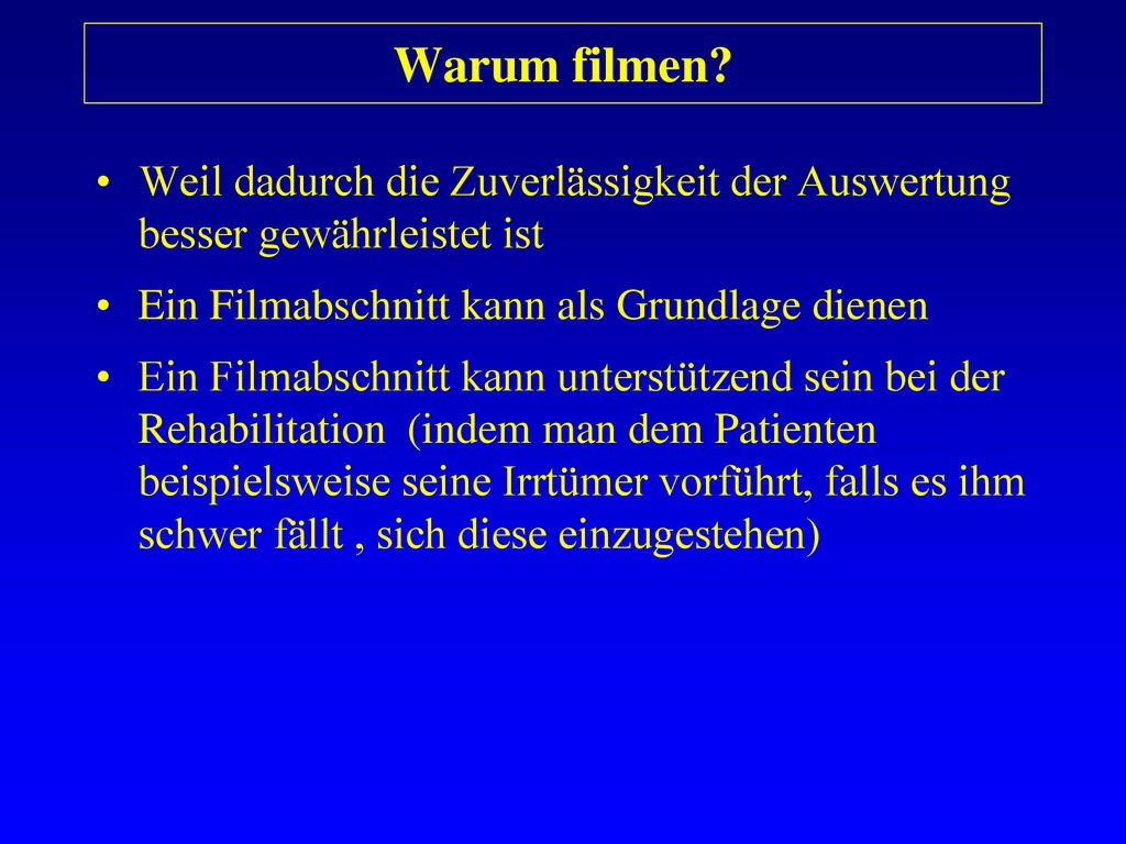 Warum filmen Weil dadurch die Zuverlässigkeit der Auswertung besser gewährleistet ist. Ein Filmabschnitt kann als Grundlage dienen.