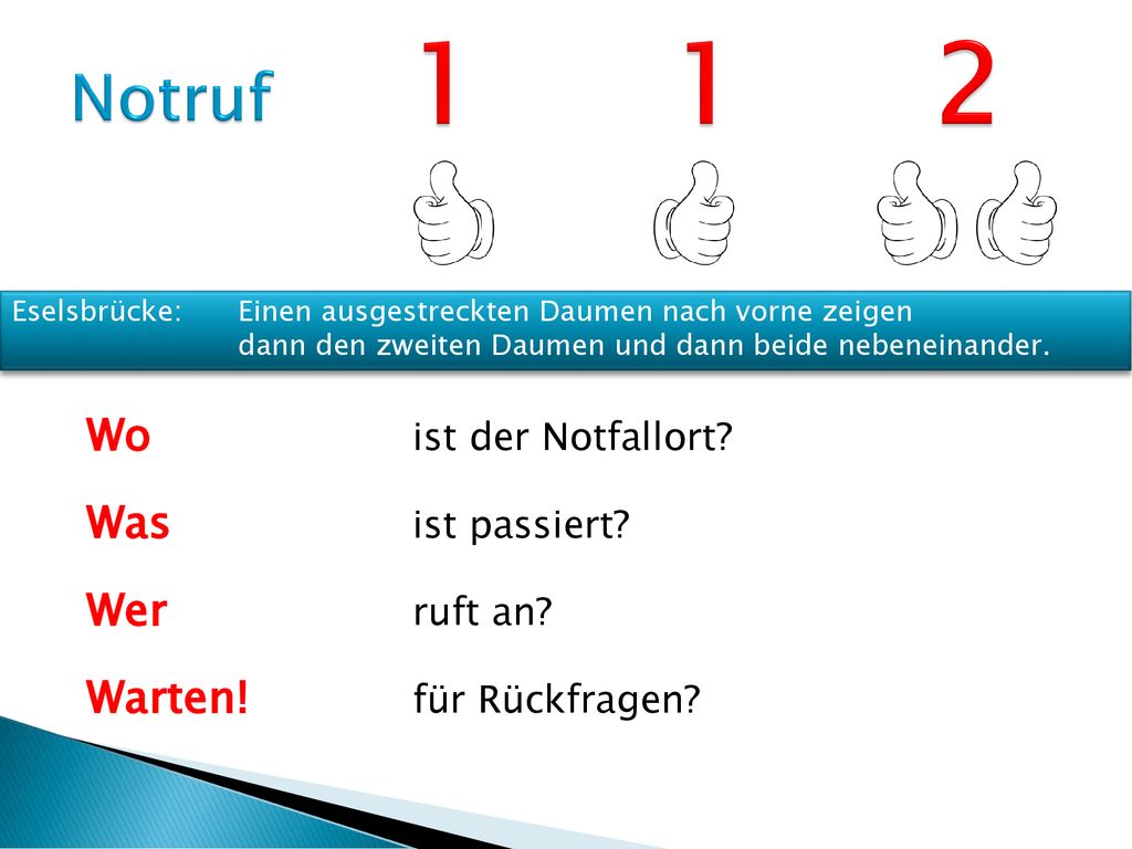 1 1 2 Notruf. Eselsbrücke: Einen ausgestreckten Daumen nach vorne zeigen dann den zweiten Daumen und dann beide nebeneinander.