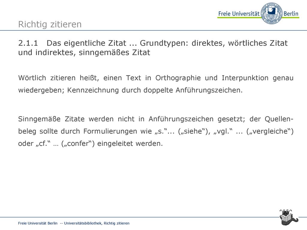 Richtig zitieren Das eigentliche Zitat ... Grundtypen: direktes, wörtliches Zitat und indirektes, sinngemäßes Zitat.