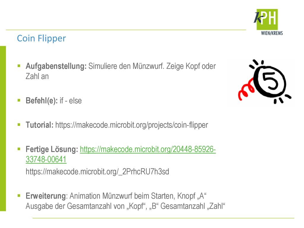 Coin Flipper Aufgabenstellung: Simuliere den Münzwurf. Zeige Kopf oder Zahl an. Befehl(e): if - else.