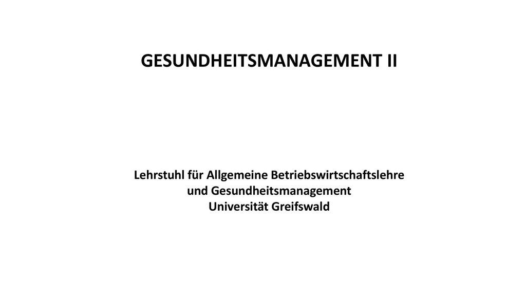 GESUNDHEITSMANAGEMENT II Lehrstuhl für Allgemeine Betriebswirtschaftslehre und Gesundheitsmanagement Universität Greifswald