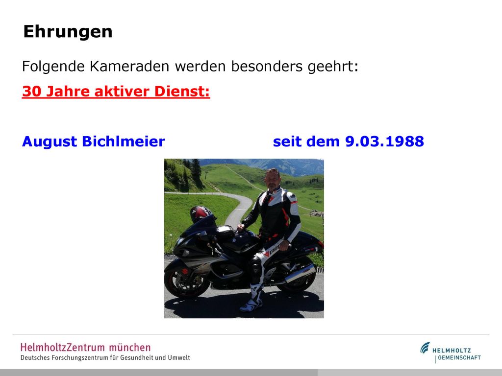 Ehrungen Folgende Kameraden werden besonders geehrt: 30 Jahre aktiver Dienst: August Bichlmeier seit dem