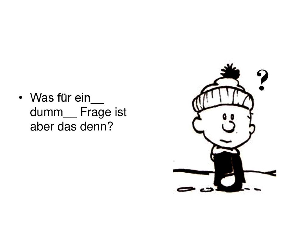 Was für ein__ dumm__ Frage ist aber das denn