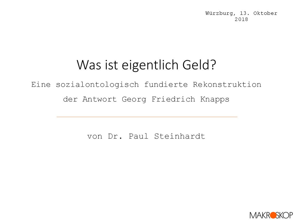 Würzburg, 13. Oktober 2018 Was ist eigentlich Geld Eine sozialontologisch fundierte Rekonstruktion der Antwort Georg Friedrich Knapps.