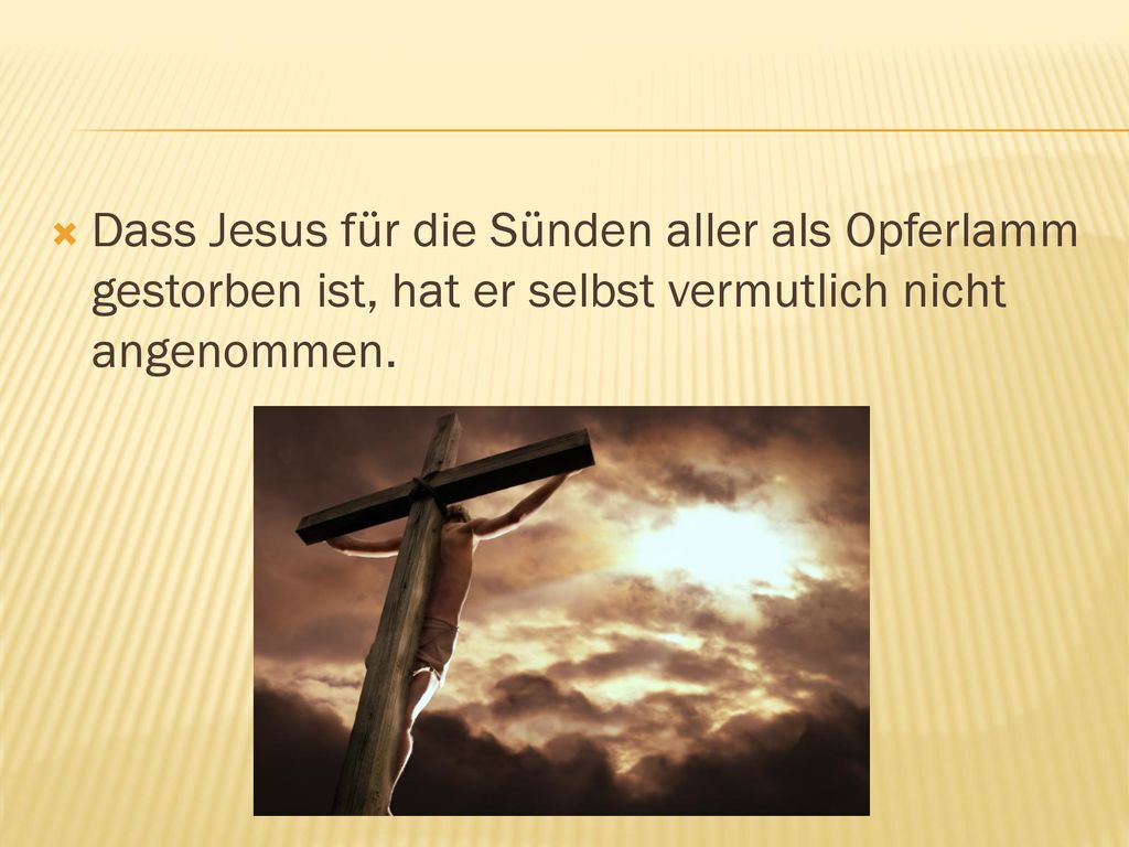 Dass Jesus für die Sünden aller als Opferlamm gestorben ist, hat er selbst vermutlich nicht angenommen.