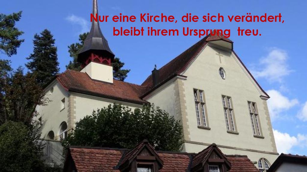 Nur eine Kirche, die sich verändert, bleibt ihrem Ursprung treu.