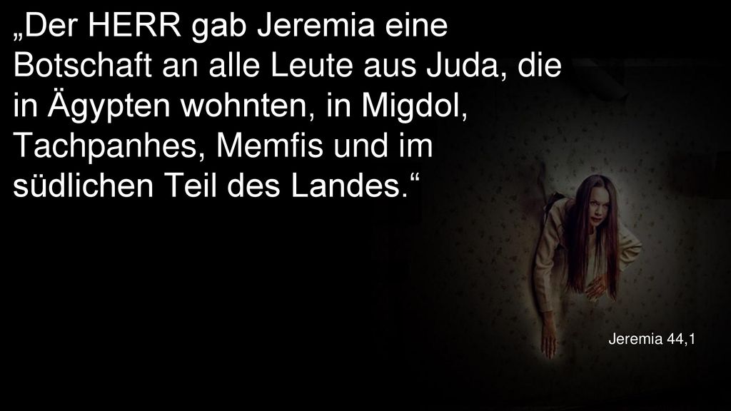 „Der HERR gab Jeremia eine Botschaft an alle Leute aus Juda, die in Ägypten wohnten, in Migdol, Tachpanhes, Memfis und im südlichen Teil des Landes.