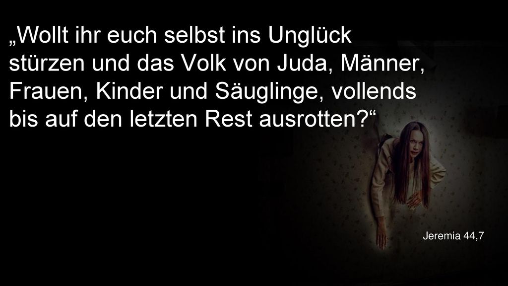 „Wollt ihr euch selbst ins Unglück stürzen und das Volk von Juda, Männer, Frauen, Kinder und Säuglinge, vollends bis auf den letzten Rest ausrotten