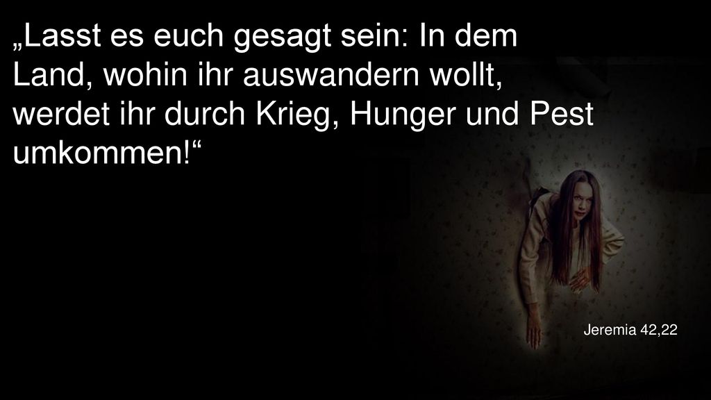 „Lasst es euch gesagt sein: In dem Land, wohin ihr auswandern wollt, werdet ihr durch Krieg, Hunger und Pest umkommen!