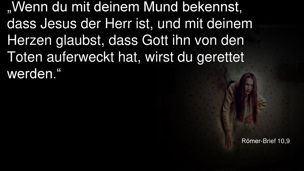 „Wenn du mit deinem Mund bekennst, dass Jesus der Herr ist, und mit deinem Herzen glaubst, dass Gott ihn von den Toten auferweckt hat, wirst du gerettet werden.