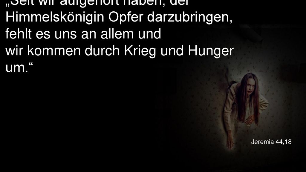 „Seit wir aufgehört haben, der Himmelskönigin Opfer darzubringen, fehlt es uns an allem und wir kommen durch Krieg und Hunger um.