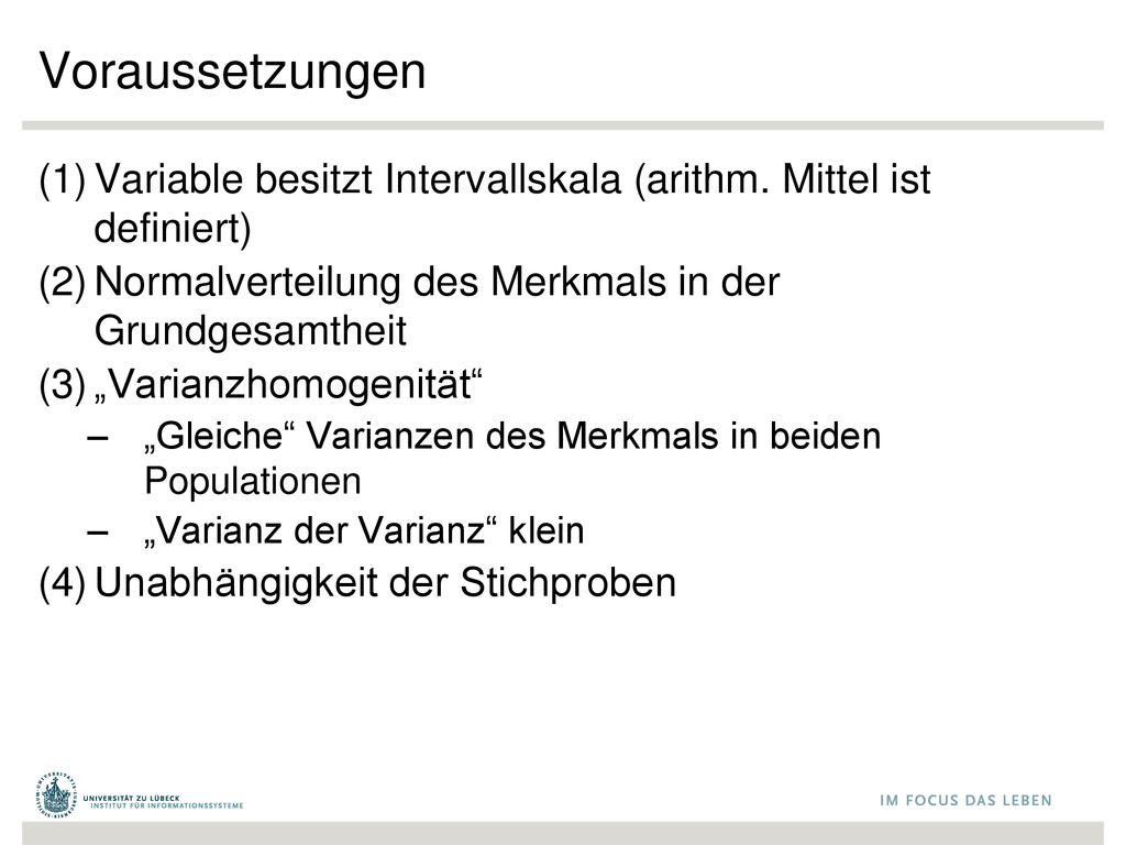 Voraussetzungen Variable besitzt Intervallskala (arithm. Mittel ist definiert) Normalverteilung des Merkmals in der Grundgesamtheit.