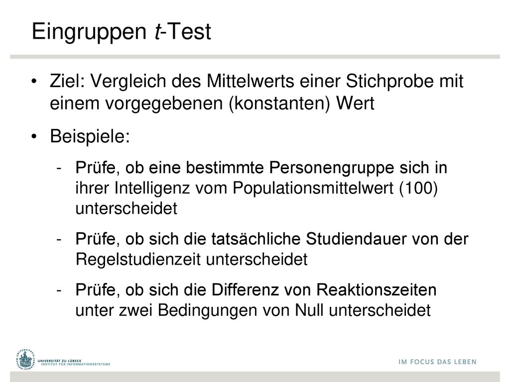 Eingruppen t-Test Ziel: Vergleich des Mittelwerts einer Stichprobe mit einem vorgegebenen (konstanten) Wert.
