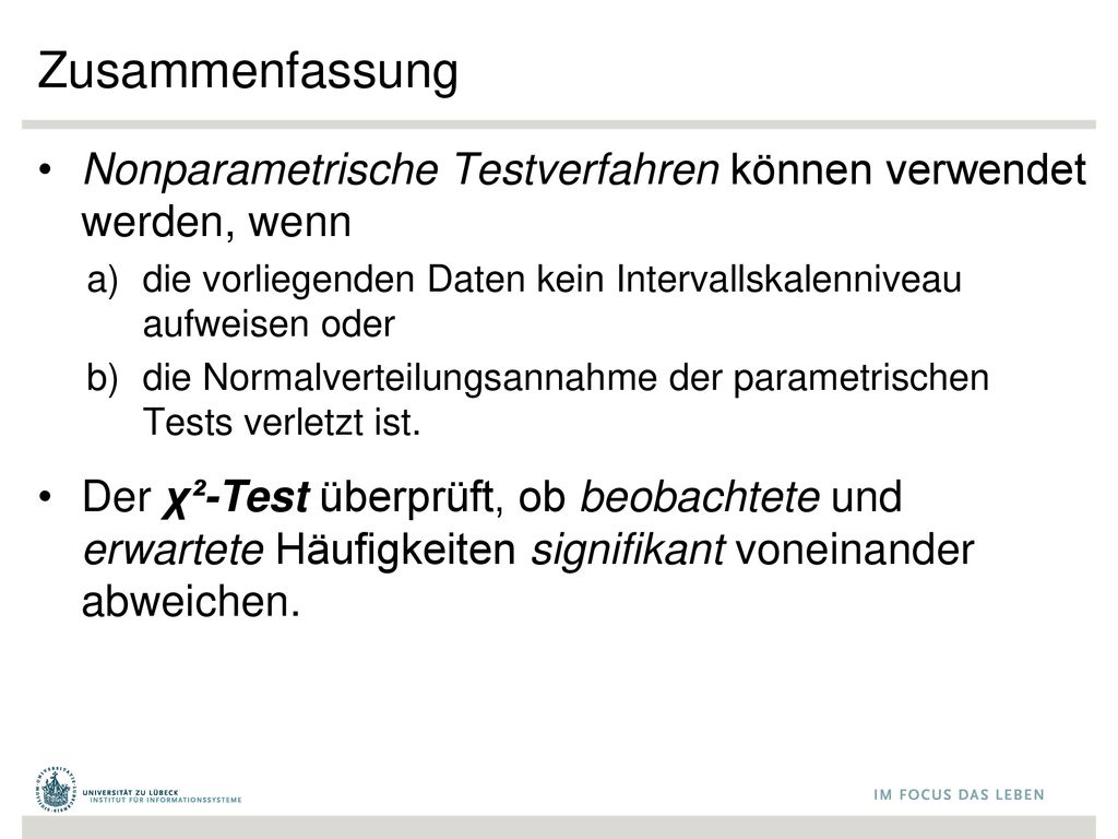 Zusammenfassung Nonparametrische Testverfahren können verwendet werden, wenn. die vorliegenden Daten kein Intervallskalenniveau aufweisen oder.