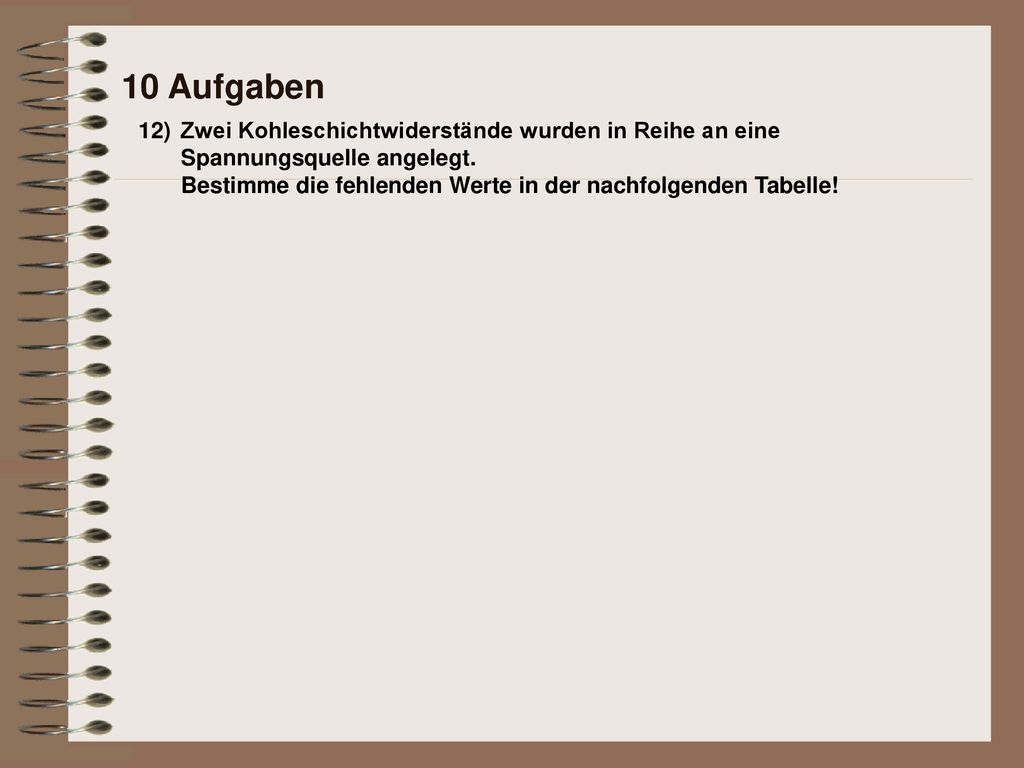 10 Aufgaben 12) Zwei Kohleschichtwiderstände wurden in Reihe an eine Spannungsquelle angelegt.