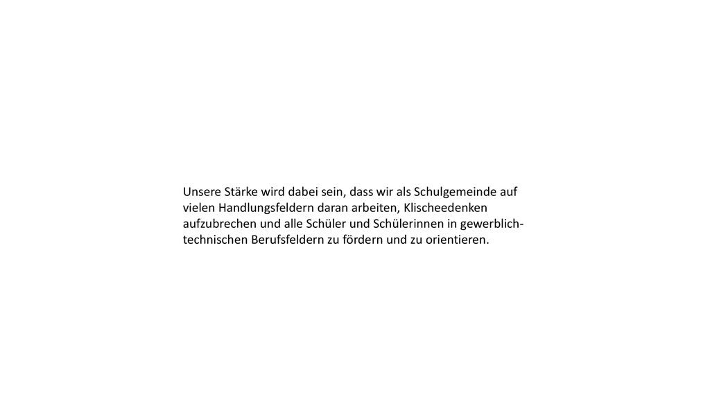 Unsere Stärke wird dabei sein, dass wir als Schulgemeinde auf vielen Handlungsfeldern daran arbeiten, Klischeedenken aufzubrechen und alle Schüler und Schülerinnen in gewerblich-technischen Berufsfeldern zu fördern und zu orientieren.