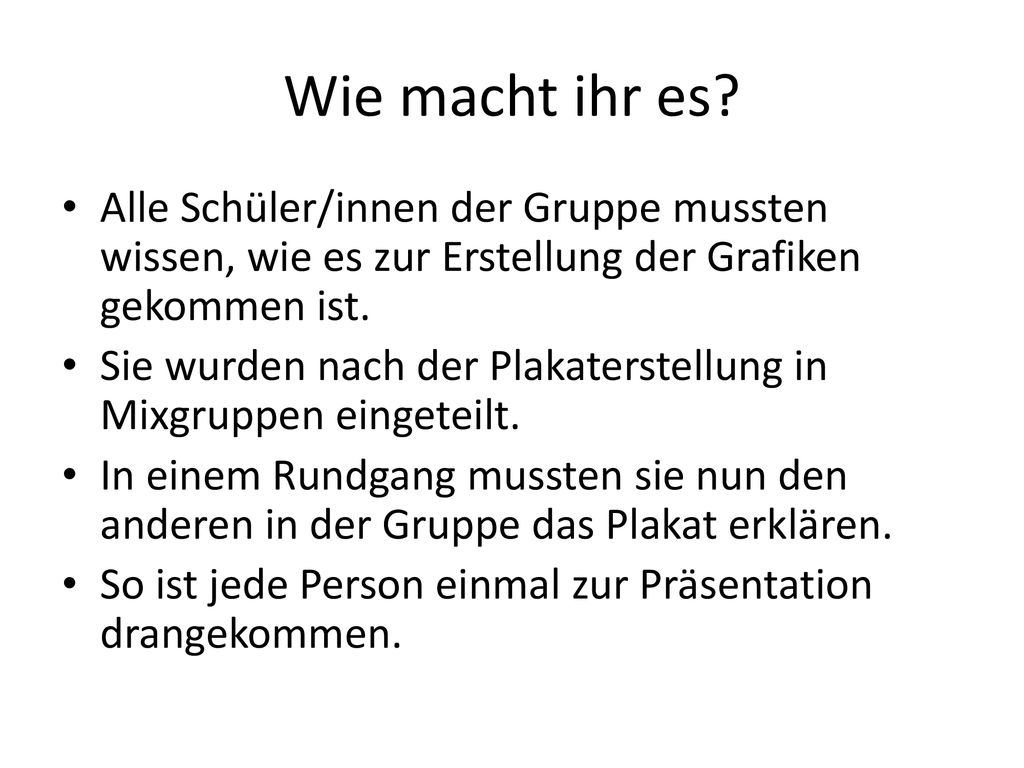 Wie macht ihr es Alle Schüler/innen der Gruppe mussten wissen, wie es zur Erstellung der Grafiken gekommen ist.