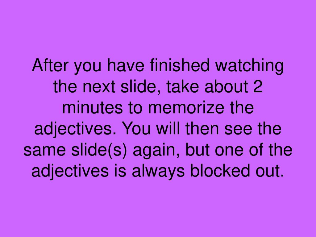 After you have finished watching the next slide, take about 2 minutes to memorize the adjectives.