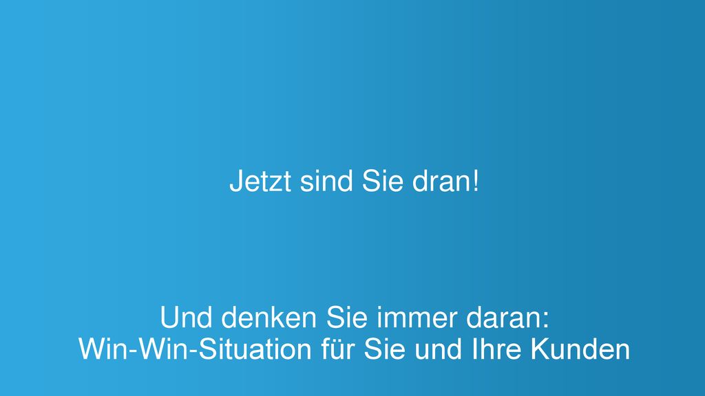 Und denken Sie immer daran: Win-Win-Situation für Sie und Ihre Kunden