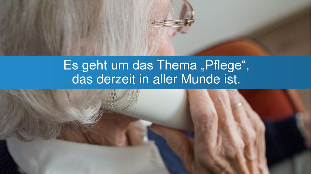 Es geht um das Thema „Pflege , das derzeit in aller Munde ist.