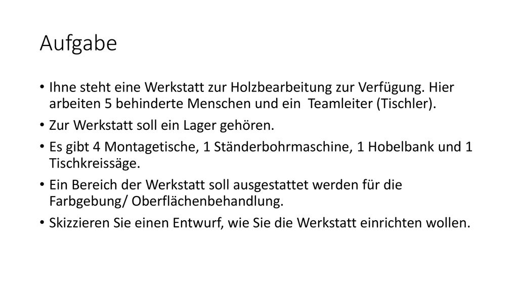 Aufgabe Ihne steht eine Werkstatt zur Holzbearbeitung zur Verfügung. Hier arbeiten 5 behinderte Menschen und ein Teamleiter (Tischler).