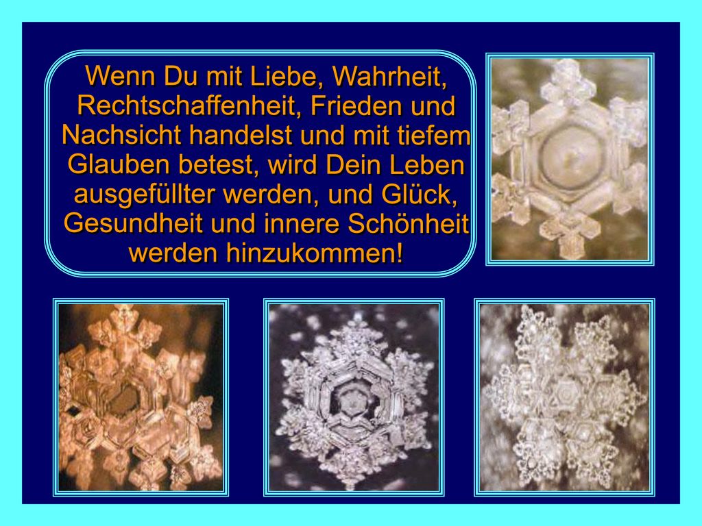 Wenn Du mit Liebe, Wahrheit, Rechtschaffenheit, Frieden und Nachsicht handelst und mit tiefem Glauben betest, wird Dein Leben ausgefüllter werden, und Glück, Gesundheit und innere Schönheit werden hinzukommen!