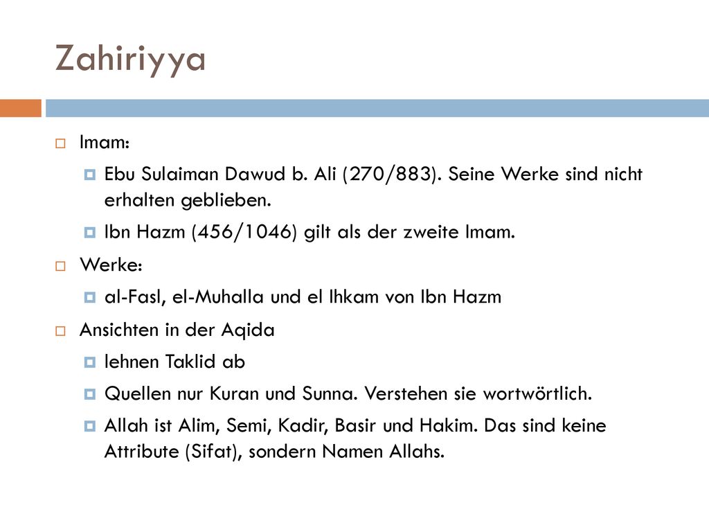 Zahiriyya Imam: Ebu Sulaiman Dawud b. Ali (270/883). Seine Werke sind nicht erhalten geblieben. Ibn Hazm (456/1046) gilt als der zweite Imam.