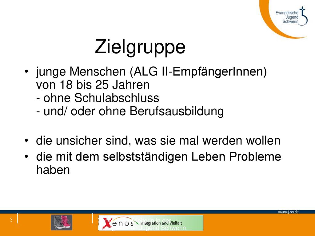 Zielgruppe junge Menschen (ALG II-EmpfängerInnen) von 18 bis 25 Jahren - ohne Schulabschluss - und/ oder ohne Berufsausbildung.