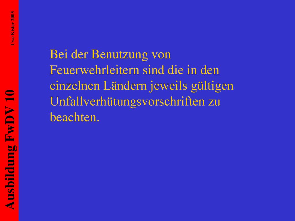 Bei der Benutzung von Feuerwehrleitern sind die in den einzelnen Ländern jeweils gültigen Unfallverhütungsvorschriften zu beachten.