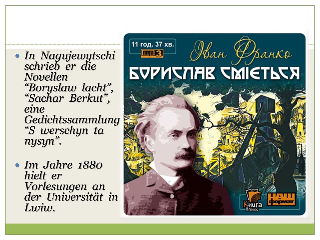 In Nagujewytschi schrieb er die Novellen Boryslaw lacht , Sachar Berkut , eine Gedichtssammlung S werschyn ta nysyn .