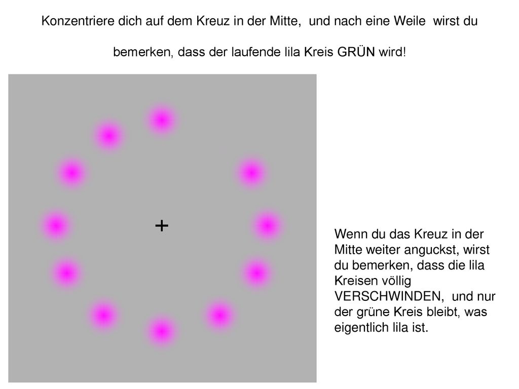 Konzentriere dich auf dem Kreuz in der Mitte, und nach eine Weile wirst du bemerken, dass der laufende lila Kreis GRÜN wird!
