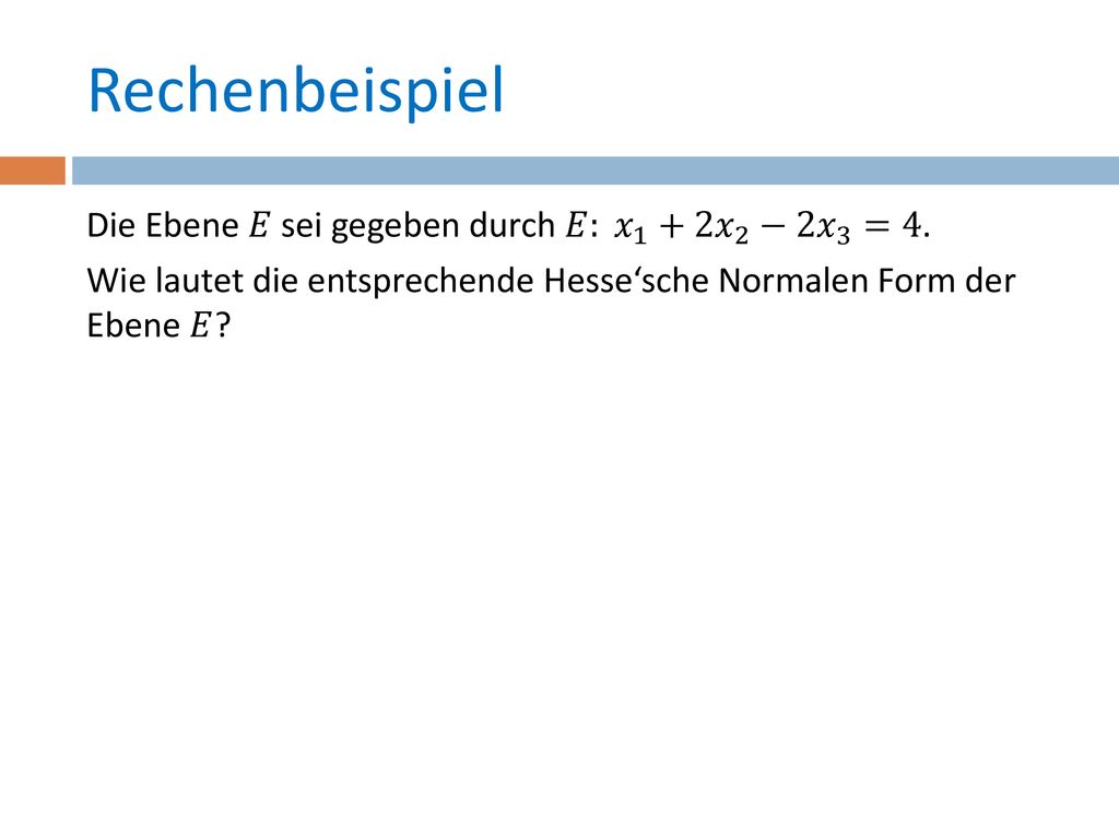 Rechenbeispiel Die Ebene 𝐸 sei gegeben durch 𝐸: 𝑥 1 +2 𝑥 2 −2 𝑥 3 =4.