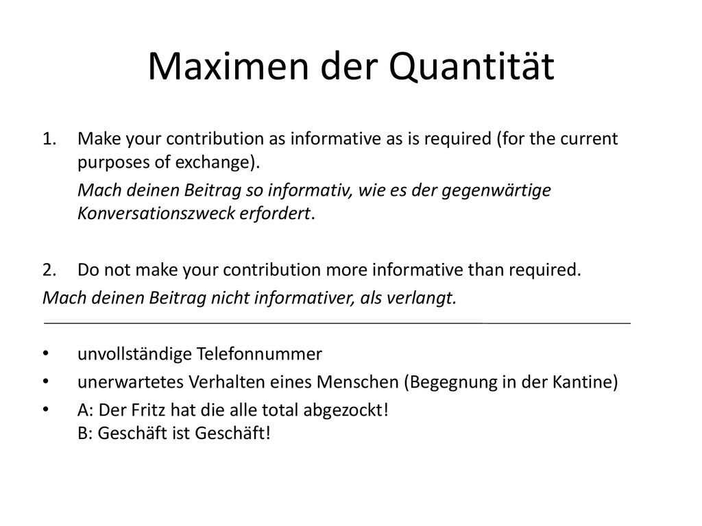 Maximen der Quantität Make your contribution as informative as is required (for the current purposes of exchange).