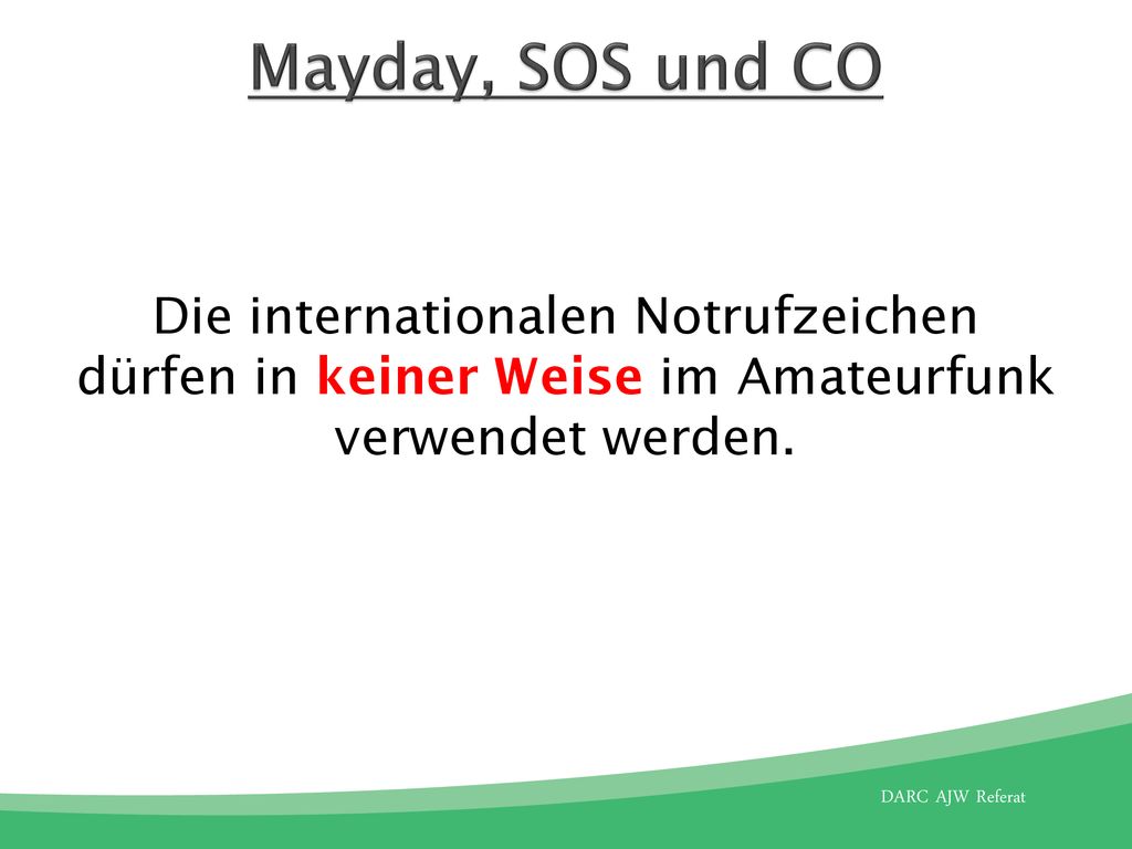 Mayday, SOS und CO Die internationalen Notrufzeichen dürfen in keiner Weise im Amateurfunk verwendet werden.