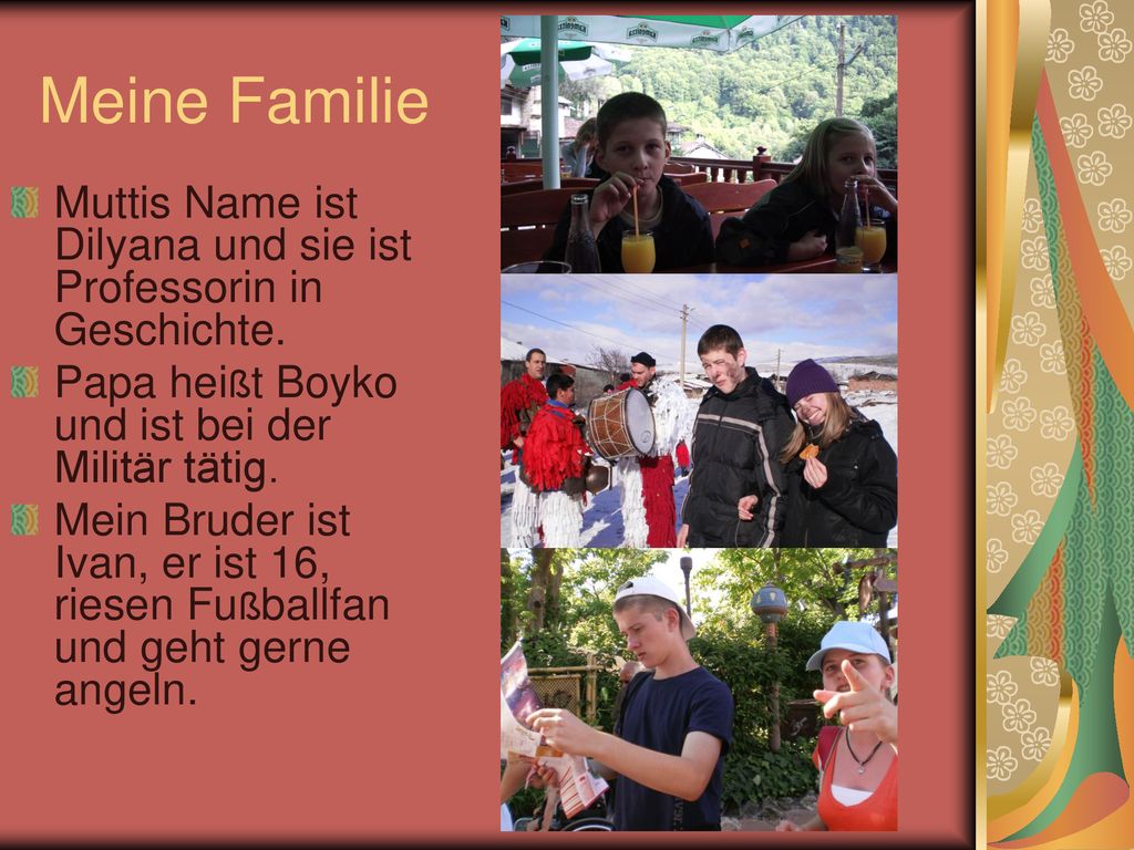 Meine Familie Muttis Name ist Dilyana und sie ist Professorin in Geschichte. Papa heißt Boyko und ist bei der Militär tätig.
