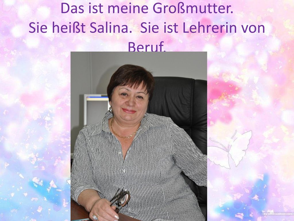 Das ist meine Großmutter. Sie heißt Salina. Sie ist Lehrerin von Beruf.