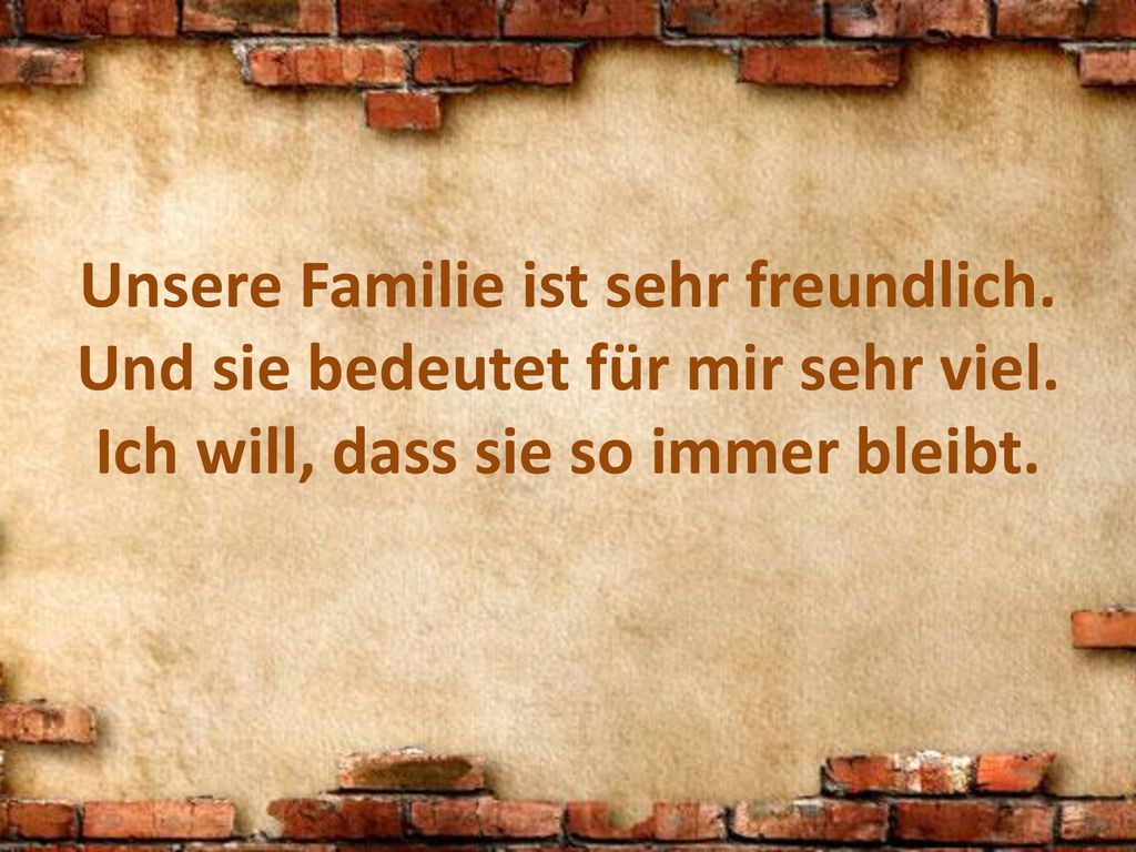 Unsere Familie ist sehr freundlich. Und sie bedeutet für mir sehr viel