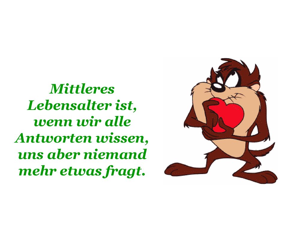 Mittleres Lebensalter ist, wenn wir alle Antworten wissen, uns aber niemand mehr etwas fragt.