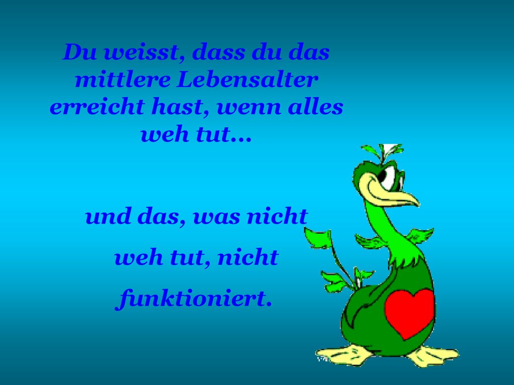 Du weisst, dass du das mittlere Lebensalter erreicht hast, wenn alles weh tut...