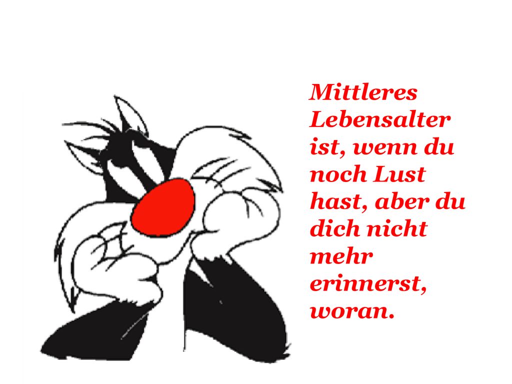 Mittleres Lebensalter ist, wenn du noch Lust hast, aber du dich nicht mehr erinnerst, woran.