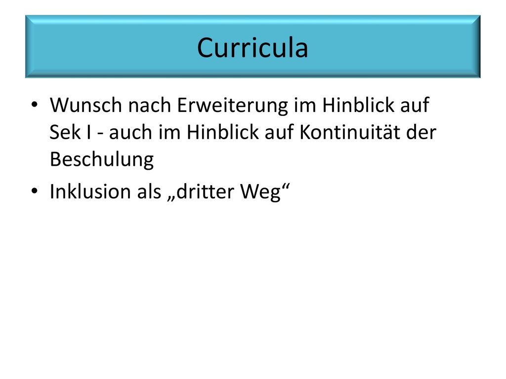 Curricula Wunsch nach Erweiterung im Hinblick auf Sek I - auch im Hinblick auf Kontinuität der Beschulung.