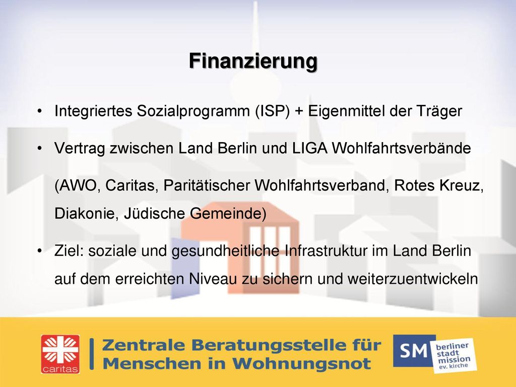Finanzierung Integriertes Sozialprogramm (ISP) + Eigenmittel der Träger. Vertrag zwischen Land Berlin und LIGA Wohlfahrtsverbände.