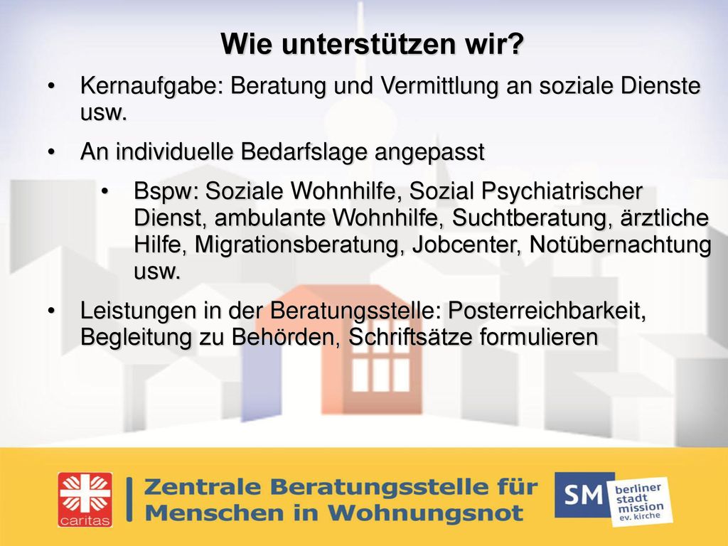 Wie unterstützen wir Kernaufgabe: Beratung und Vermittlung an soziale Dienste usw. An individuelle Bedarfslage angepasst.